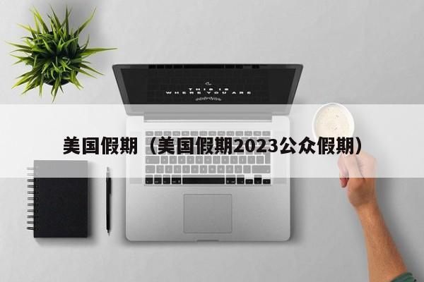 美国假期（美国假期2023公众假期）