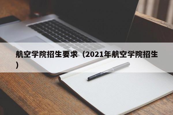 航空学院招生要求（2021年航空学院招生）