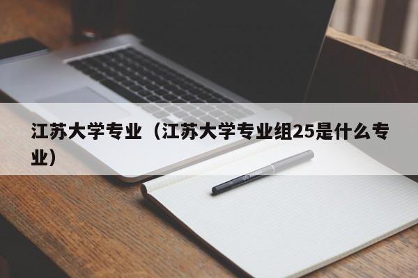 江苏大学专业（江苏大学专业组25是什么专业）