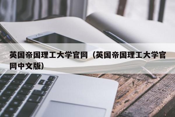 英国帝国理工大学官网（英国帝国理工大学官网中文版）