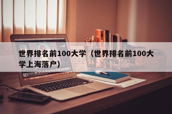 世界排名前100大学（世界排名前100大学上海落户）