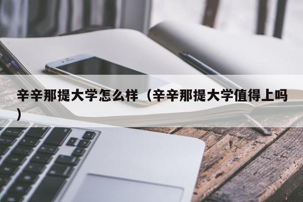 辛辛那提大学怎么样（辛辛那提大学值得上吗）