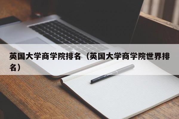 英国大学商学院排名（英国大学商学院世界排名）