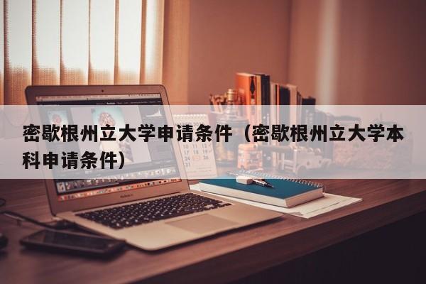 密歇根州立大学申请条件（密歇根州立大学本科申请条件）