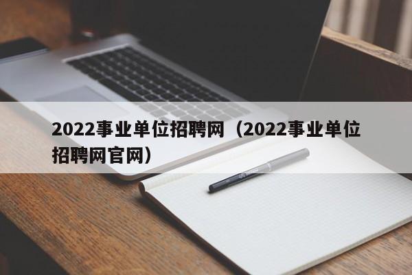 2022事业单位招聘网（2022事业单位招聘网官网）