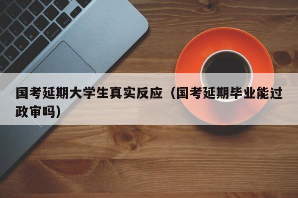 国考延期大学生真实反应（国考延期毕业能过政审吗）