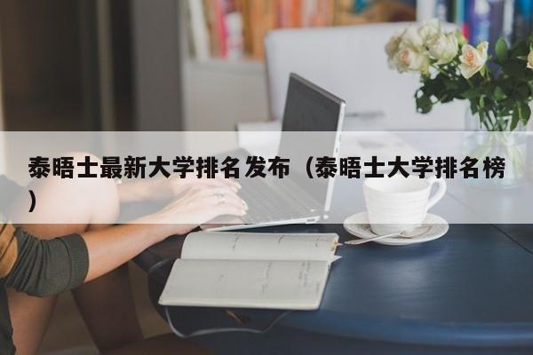 泰晤士最新大学排名发布（泰晤士大学排名榜）