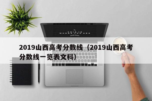 2019山西高考分数线（2019山西高考分数线一览表文科）