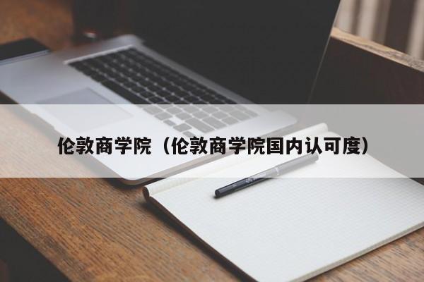 伦敦商学院（伦敦商学院国内认可度）