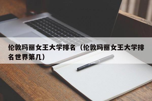 伦敦玛丽女王大学排名（伦敦玛丽女王大学排名世界第几）