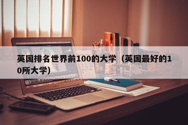 英国排名世界前100的大学（英国最好的10所大学）