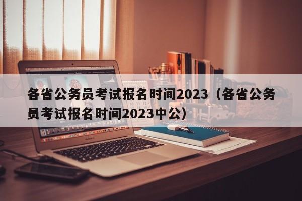 各省公务员考试报名时间2023（各省公务员考试报名时间2023中公）