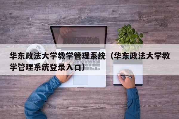 华东政法大学教学管理系统（华东政法大学教学管理系统登录入口）