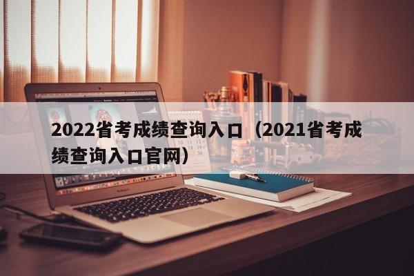 2022省考成绩查询入口（2021省考成绩查询入口官网）