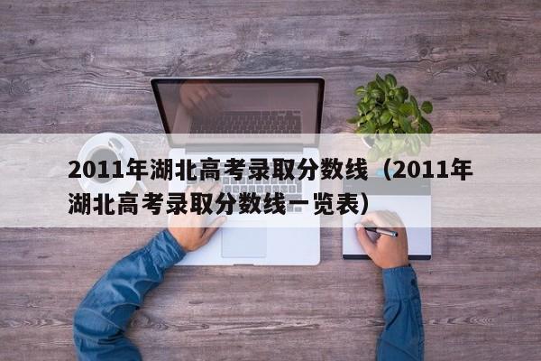 2011年湖北高考录取分数线（2011年湖北高考录取分数线一览表）