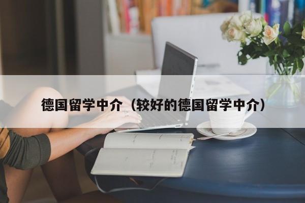 德国留学中介（较好的德国留学中介）