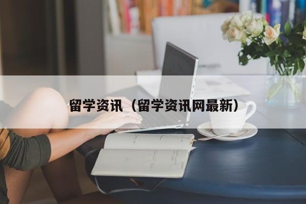 留学资讯（留学资讯网最新）