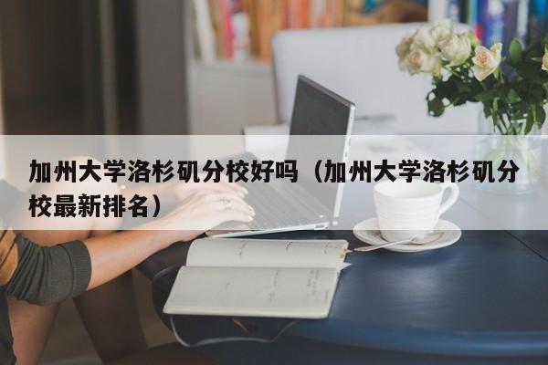 加州大学洛杉矶分校好吗（加州大学洛杉矶分校最新排名）