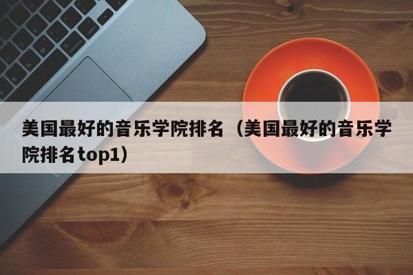 美国最好的音乐学院排名（美国最好的音乐学院排名top1）