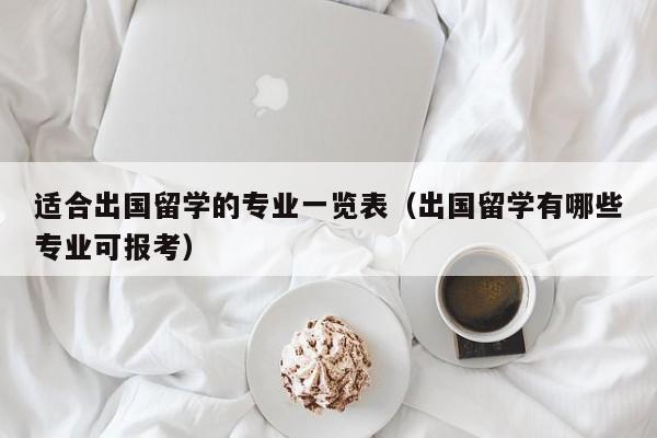 适合出国留学的专业一览表（出国留学有哪些专业可报考）