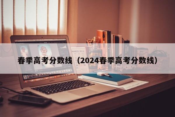 春季高考分数线（2024春季高考分数线）