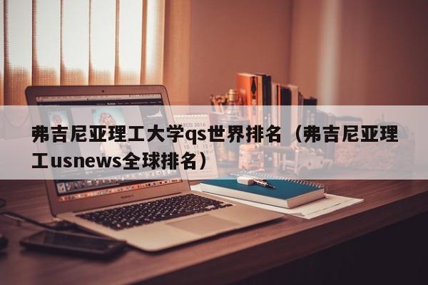 弗吉尼亚理工大学qs世界排名（弗吉尼亚理工usnews全球排名）