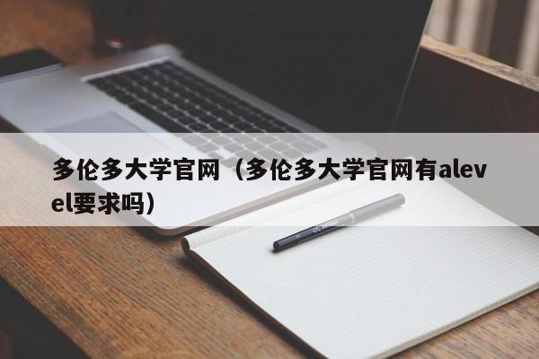 多伦多大学官网（多伦多大学官网有alevel要求吗）