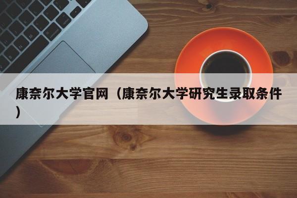 康奈尔大学官网（康奈尔大学研究生录取条件）