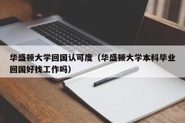 华盛顿大学回国认可度（华盛顿大学本科毕业回国好找工作吗）