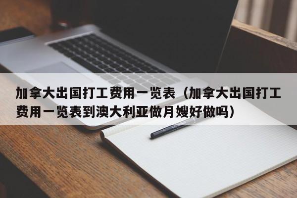 加拿大出国打工费用一览表（加拿大出国打工费用一览表到澳大利亚做月嫂好做吗）