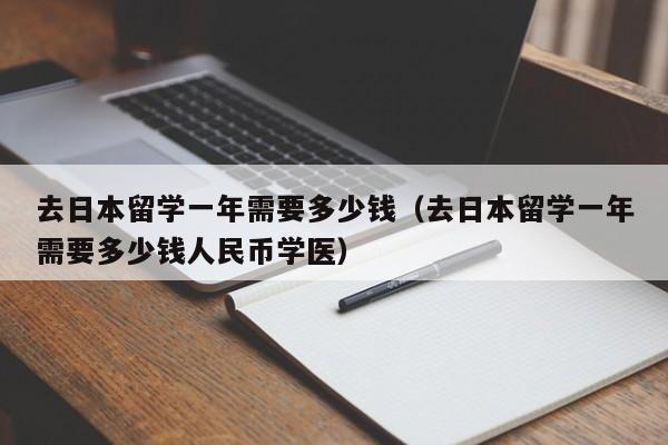 去日本留学一年需要多少钱（去日本留学一年需要多少钱人民币学医）