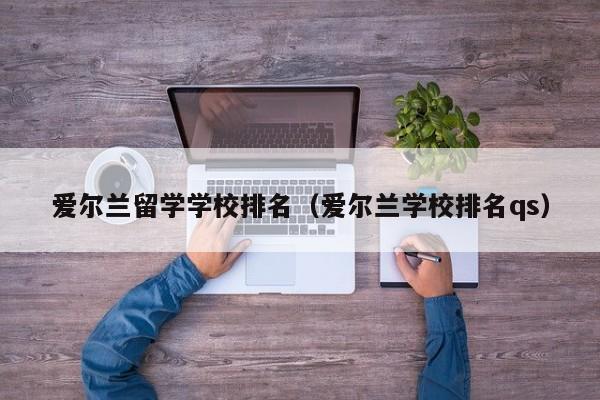 爱尔兰留学学校排名（爱尔兰学校排名qs）