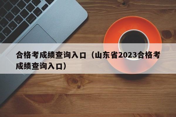 合格考成绩查询入口（山东省2023合格考成绩查询入口）