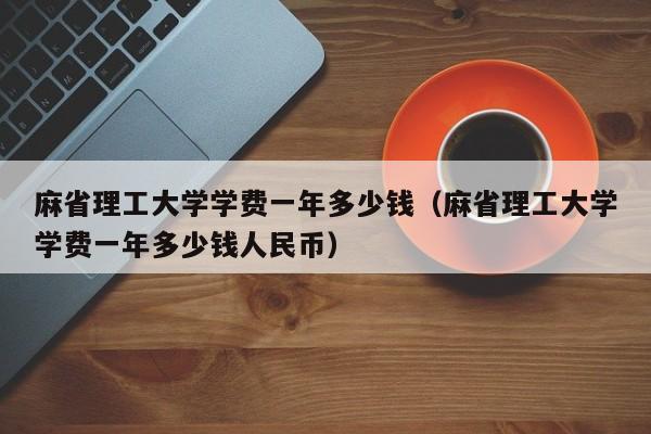 麻省理工大学学费一年多少钱（麻省理工大学学费一年多少钱人民币）