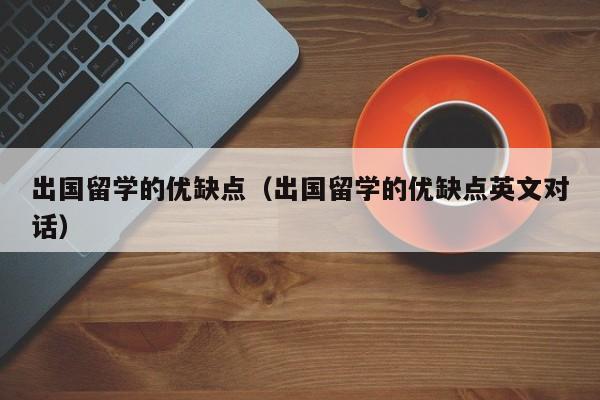 出国留学的优缺点（出国留学的优缺点英文对话）