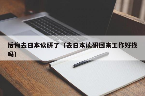 后悔去日本读研了（去日本读研回来工作好找吗）