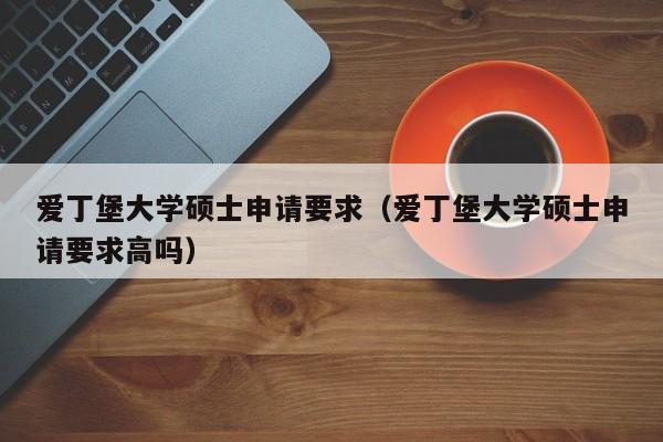 爱丁堡大学硕士申请要求（爱丁堡大学硕士申请要求高吗）