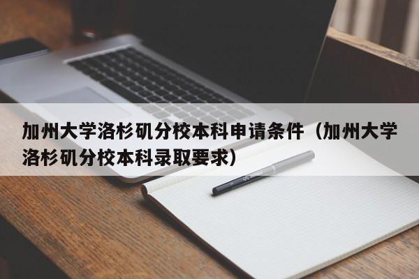 加州大学洛杉矶分校本科申请条件（加州大学洛杉矶分校本科录取要求）