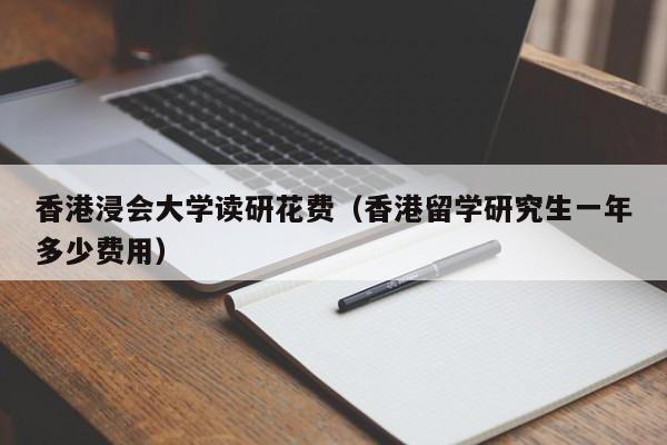 香港浸会大学读研花费（香港留学研究生一年多少费用）