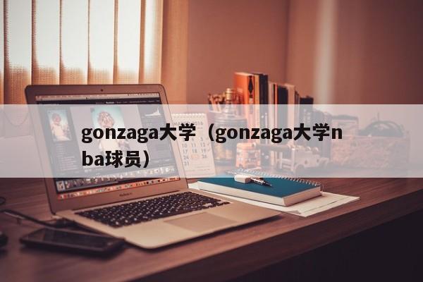 gonzaga大学（gonzaga大学nba球员）