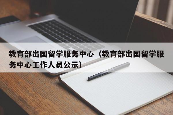 教育部出国留学服务中心（教育部出国留学服务中心工作人员公示）