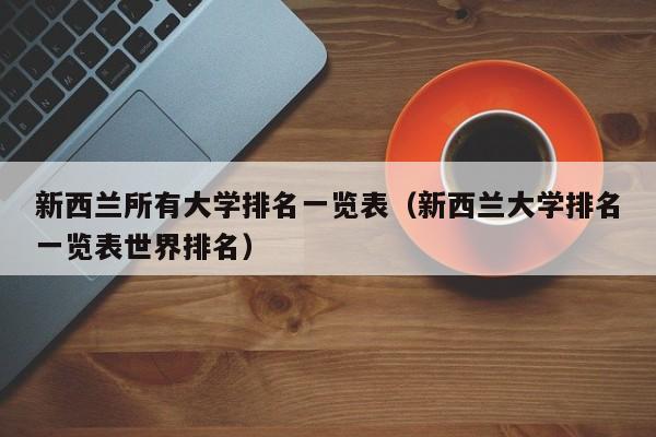 新西兰所有大学排名一览表（新西兰大学排名一览表世界排名）