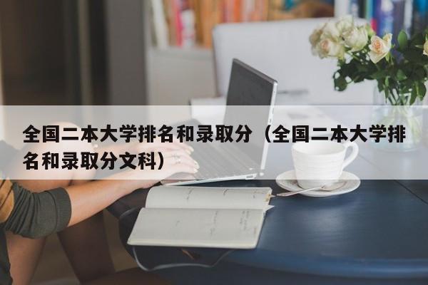 全国二本大学排名和录取分（全国二本大学排名和录取分文科）