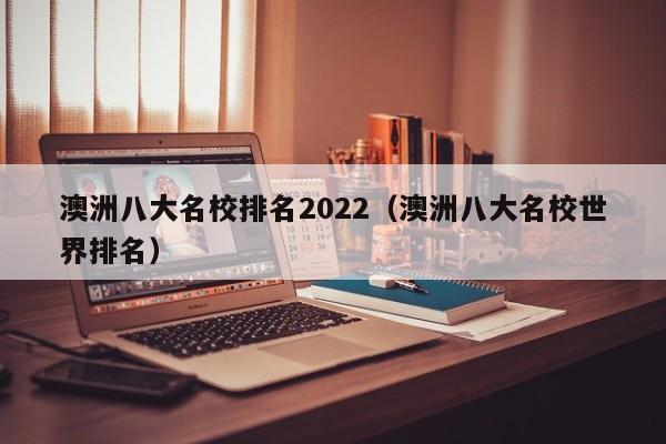 澳洲八大名校排名2022（澳洲八大名校世界排名）