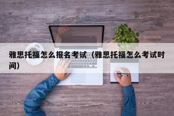 雅思托福怎么报名考试（雅思托福怎么考试时间）