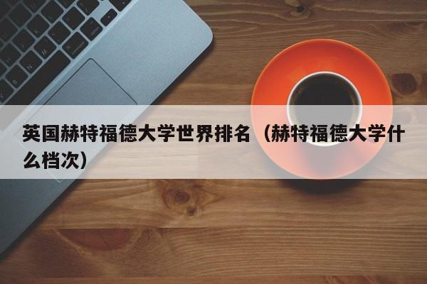 英国赫特福德大学世界排名（赫特福德大学什么档次）