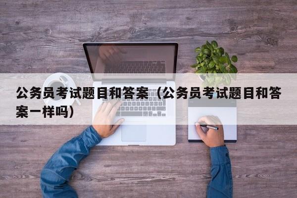 公务员考试题目和答案（公务员考试题目和答案一样吗）