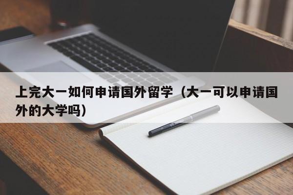 上完大一如何申请国外留学（大一可以申请国外的大学吗）