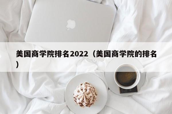 美国商学院排名2022（美国商学院的排名）