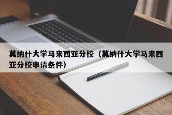 莫纳什大学马来西亚分校（莫纳什大学马来西亚分校申请条件）